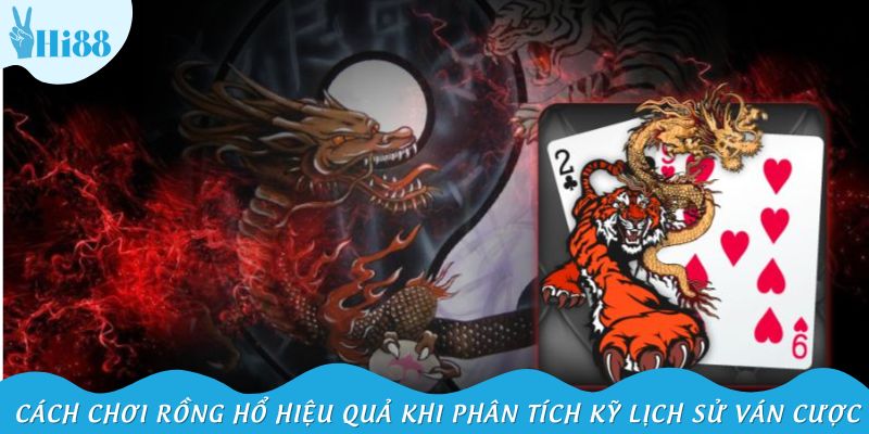 Cách chơi Rồng Hổ hiệu quả khi phân tích kỹ lịch sử ván cược