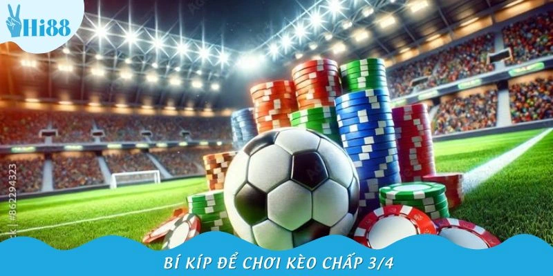 Kinh nghiệm bắt kèo 3/4 hiệu quả từ cao thủ