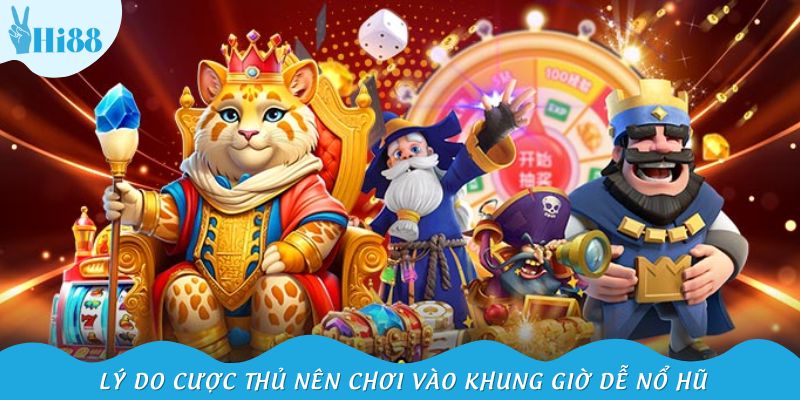 Lý do cược thủ nên chơi vào khung giờ dễ nổ hũ
