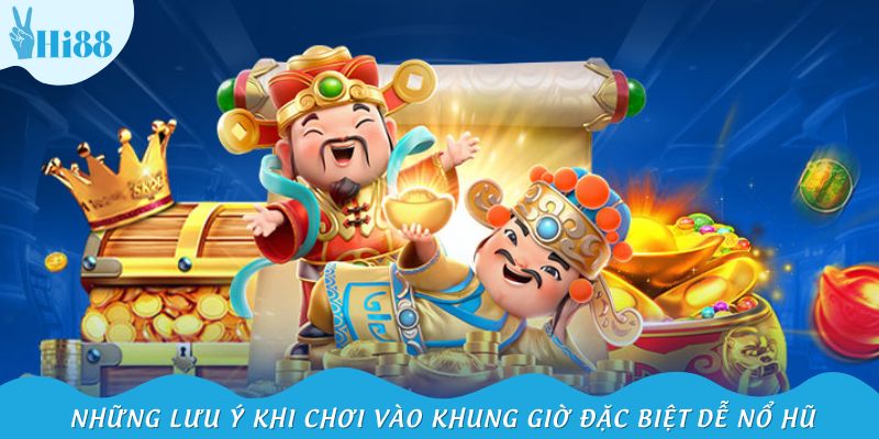 Những lưu ý khi chơi vào khung giờ đặc biệt dễ nổ hũ