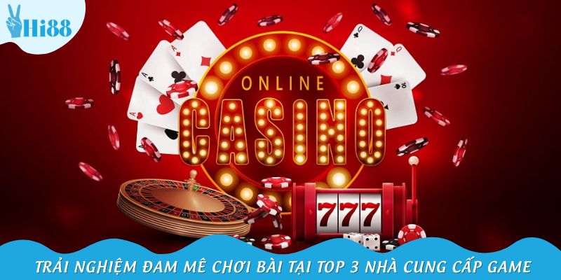 Trải nghiệm đam mê chơi bài tại top 3 nhà cung cấp game casino